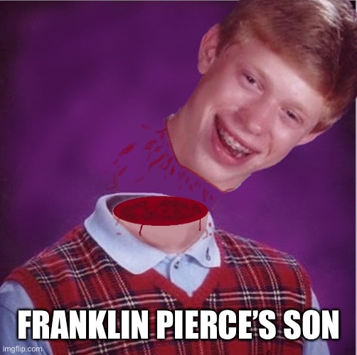 Bad Luck Brian- Beheaded | FRANKLIN PIERCE’S SON | image tagged in bad luck brian- beheaded | made w/ Imgflip meme maker