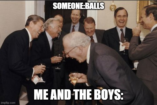 balls | SOMEONE:BALLS; ME AND THE BOYS: | image tagged in memes,laughing men in suits | made w/ Imgflip meme maker