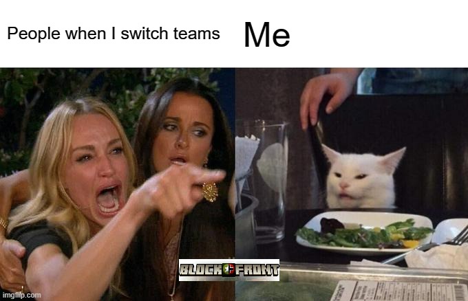 Woman Yelling At Cat | People when I switch teams; Me | image tagged in memes,woman yelling at cat | made w/ Imgflip meme maker