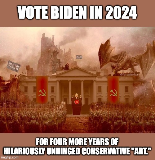 Conservatives have done a better job at hyping up Biden than the dems ever could. | VOTE BIDEN IN 2024; FOR FOUR MORE YEARS OF HILARIOUSLY UNHINGED CONSERVATIVE "ART." | image tagged in joe biden,communism,election 2020,conservatives | made w/ Imgflip meme maker