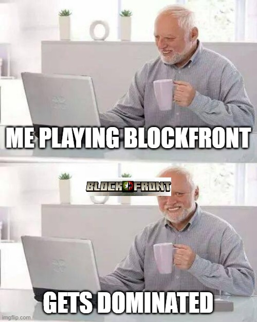 Hide the Pain Harold | ME PLAYING BLOCKFRONT; GETS DOMINATED | image tagged in memes,hide the pain harold | made w/ Imgflip meme maker