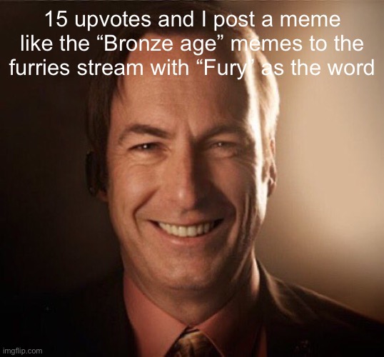 Saul Bestman | 15 upvotes and I post a meme like the “Bronze age” memes to the furries stream with “Fury” as the word | image tagged in saul bestman | made w/ Imgflip meme maker
