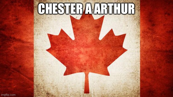 Canada | CHESTER A ARTHUR | image tagged in canada | made w/ Imgflip meme maker