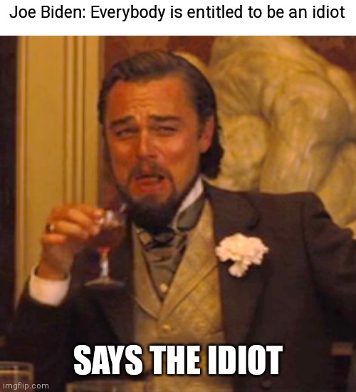 Joey boy called a protester today an idiot. The Great Uniter and Cheif | Joe Biden: Everybody is entitled to be an idiot; SAYS THE IDIOT | image tagged in memes,laughing leo,democrats,biden | made w/ Imgflip meme maker