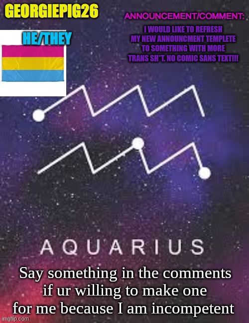I WOULD LIKE TO REFRESH MY NEW ANNOUNCMENT TEMPLETE TO SOMETHING WITH MORE TRANS SH*T. NO COMIC SANS TEXT!!! Say something in the comments if ur willing to make one for me because I am incompetent | image tagged in georgiepig26 announcement template | made w/ Imgflip meme maker