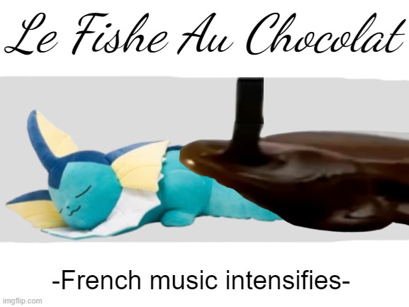 Le Vapore Au Chocolat | Le Fishe Au Chocolat; -French music intensifies- | image tagged in pokemon,gaming,fish,french,memes | made w/ Imgflip meme maker