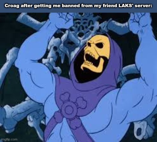 if you see her on imgflip or Discord. prepare for battle | Croag after getting me banned from my friend LAKS' server: | image tagged in evil laugh skeletor | made w/ Imgflip meme maker