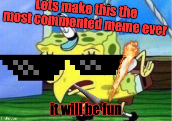 LETS GO COMMENTS | Lets make this the most commented meme ever; it will be fun | image tagged in memes,mocking spongebob | made w/ Imgflip meme maker
