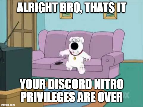 ALRIGHT BRO, THATS IT; YOUR DISCORD NITRO PRIVILEGES ARE OVER | made w/ Imgflip meme maker