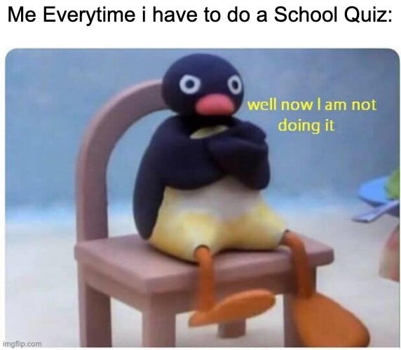 So relatable... | Me Everytime i have to do a School Quiz: | image tagged in well now i'm not doing it,school,memes,school memes,i hate school,school sucks | made w/ Imgflip meme maker