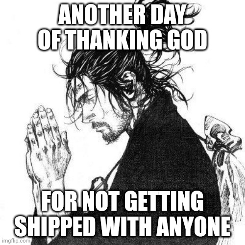 Another day of thanking God | ANOTHER DAY OF THANKING GOD; FOR NOT GETTING SHIPPED WITH ANYONE | image tagged in another day of thanking god | made w/ Imgflip meme maker