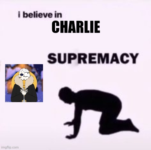 Why- why do I like this oc so much- | CHARLIE | image tagged in i believe in supremacy | made w/ Imgflip meme maker
