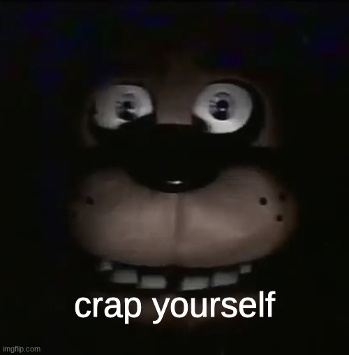 freddy | crap yourself | image tagged in freddy | made w/ Imgflip meme maker