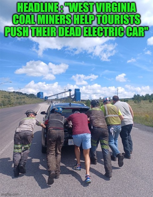 Speaks for itself | HEADLINE : "WEST VIRGINIA COAL MINERS HELP TOURISTS PUSH THEIR DEAD ELECTRIC CAR" | image tagged in coal miners,ev sux | made w/ Imgflip meme maker