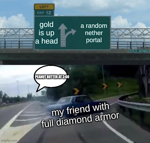 Left Exit 12 Off Ramp Meme | gold is up a head; a random nether portal; PEANUT BUTTER AT 3:00; my friend with full diamond armor | image tagged in memes,left exit 12 off ramp | made w/ Imgflip meme maker