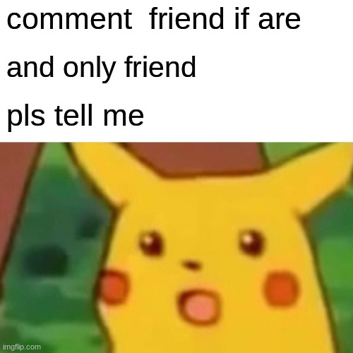comment | comment  friend if are; and only friend; pls tell me | image tagged in memes,surprised pikachu | made w/ Imgflip meme maker