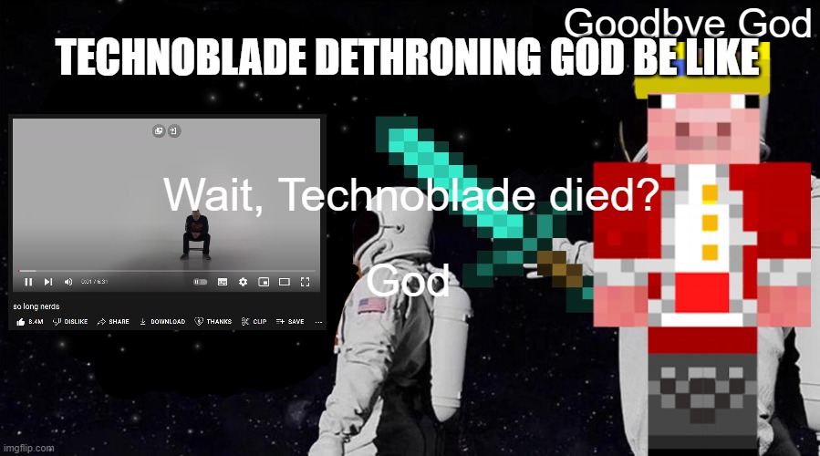 technoblade dethroning god be like... | Goodbye God; TECHNOBLADE DETHRONING GOD BE LIKE; Wait, Technoblade died? God | image tagged in always has been,technoblade | made w/ Imgflip meme maker