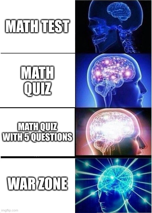 math sucks | MATH TEST; MATH QUIZ; MATH QUIZ WITH 5 QUESTIONS; WAR ZONE | image tagged in memes,expanding brain | made w/ Imgflip meme maker