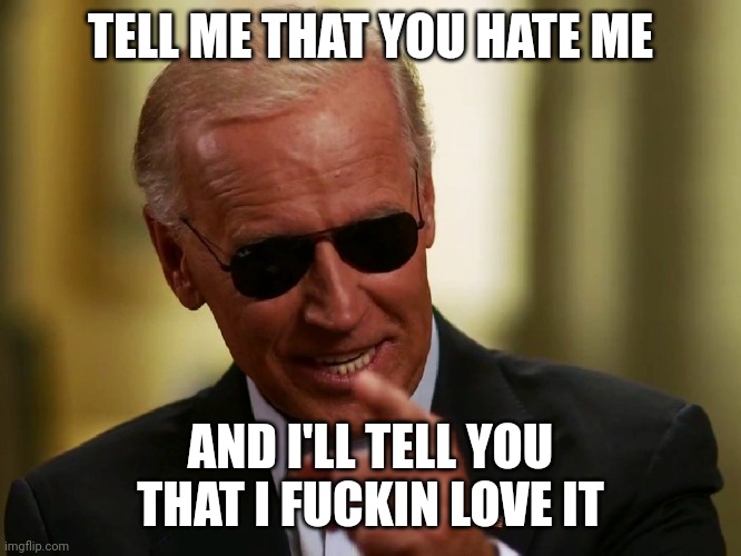 Cool Joe Biden | TELL ME THAT YOU HATE ME; AND I'LL TELL YOU THAT I FUCKIN LOVE IT | image tagged in cool joe biden,DarkBRANDON | made w/ Imgflip meme maker