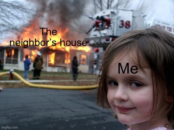 Disaster Girl Meme | The neighbor’s house Me | image tagged in memes,disaster girl | made w/ Imgflip meme maker