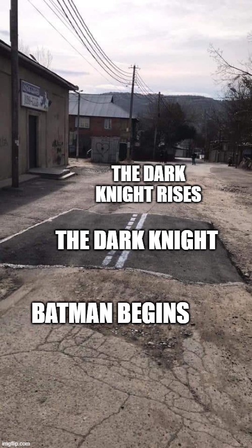 P.S.: still think they're all good, but that Ledger Joker is something else |  THE DARK KNIGHT RISES; THE DARK KNIGHT; BATMAN BEGINS | image tagged in road repaired patch | made w/ Imgflip meme maker