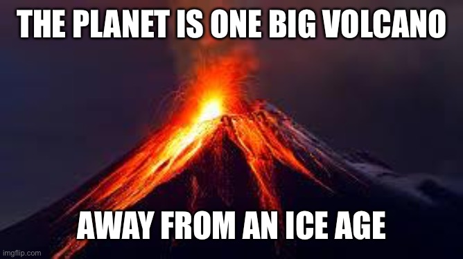 volcanoes | THE PLANET IS ONE BIG VOLCANO AWAY FROM AN ICE AGE | image tagged in volcanoes | made w/ Imgflip meme maker