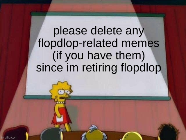 im so sorry everyone, but im tired of this stupid oc. bunnip0rn and the floppa community ruined it for me. | please delete any flopdlop-related memes (if you have them) since im retiring flopdlop | image tagged in memes,funny,lisa simpson's presentation,announcement,flopdlop,oc | made w/ Imgflip meme maker