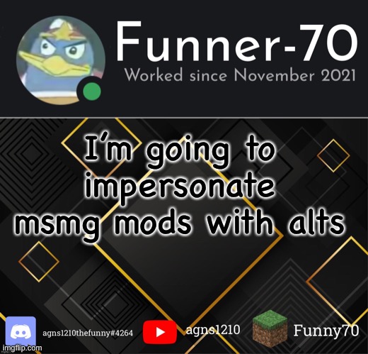Funner-70’s Announcement | I’m going to impersonate msmg mods with alts | image tagged in funner-70 s announcement | made w/ Imgflip meme maker