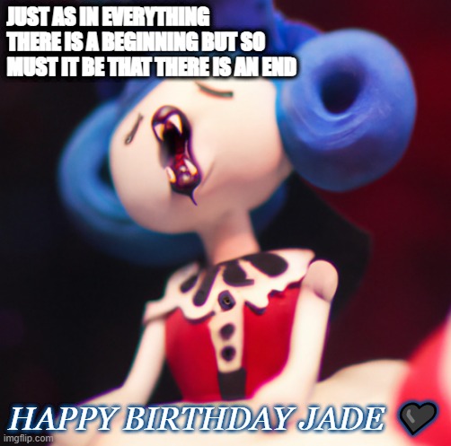NO MORE TOMORROW |  JUST AS IN EVERYTHING THERE IS A BEGINNING BUT SO MUST IT BE THAT THERE IS AN END; HAPPY BIRTHDAY JADE 🖤 | image tagged in cancerslug,jade,happy birthday | made w/ Imgflip meme maker