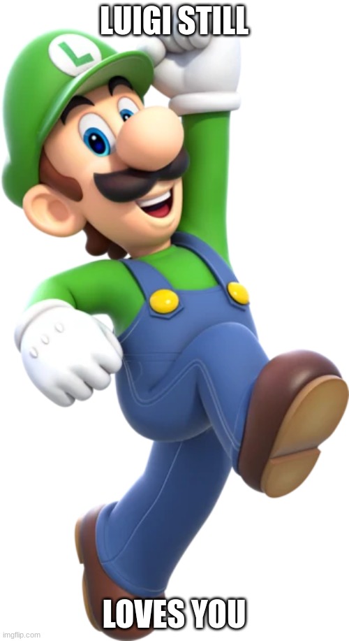 Luigi Jump | LUIGI STILL LOVES YOU | image tagged in luigi jump | made w/ Imgflip meme maker