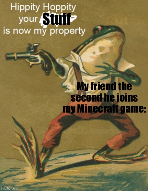 Hippity Hoppity, Your Meme Is Now My Property | Stuff; My friend the second he joins my Minecraft game: | image tagged in hippity hoppity your meme is now my property | made w/ Imgflip meme maker