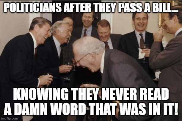 TLDR, Or It Could Have Even Been A Paragraph, For All They Cared | POLITICIANS AFTER THEY PASS A BILL... KNOWING THEY NEVER READ A DAMN WORD THAT WAS IN IT! | image tagged in memes,laughing men in suits,politics,politicians,corruption,big government | made w/ Imgflip meme maker