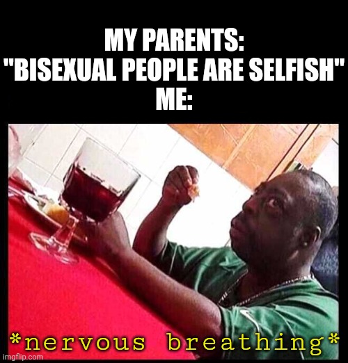 There's nothing wrong with being bi or poly or pan (and etc), its just who you are as a person | MY PARENTS: "BISEXUAL PEOPLE ARE SELFISH"
ME:; *nervous breathing* | image tagged in black man eating,yall are valid,my homophobic parents,sigh | made w/ Imgflip meme maker