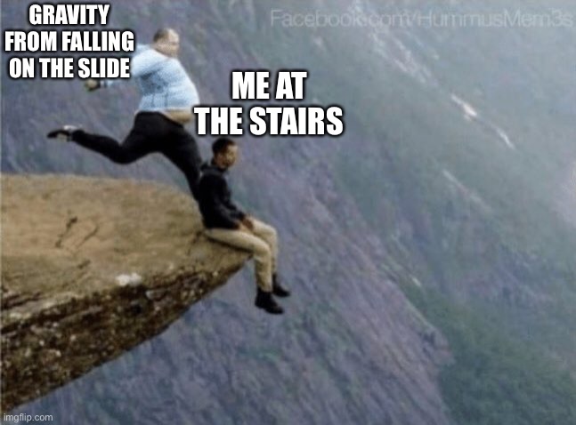 guy getting kicked off cliff | GRAVITY FROM FALLING ON THE SLIDE ME AT THE STAIRS | image tagged in guy getting kicked off cliff | made w/ Imgflip meme maker