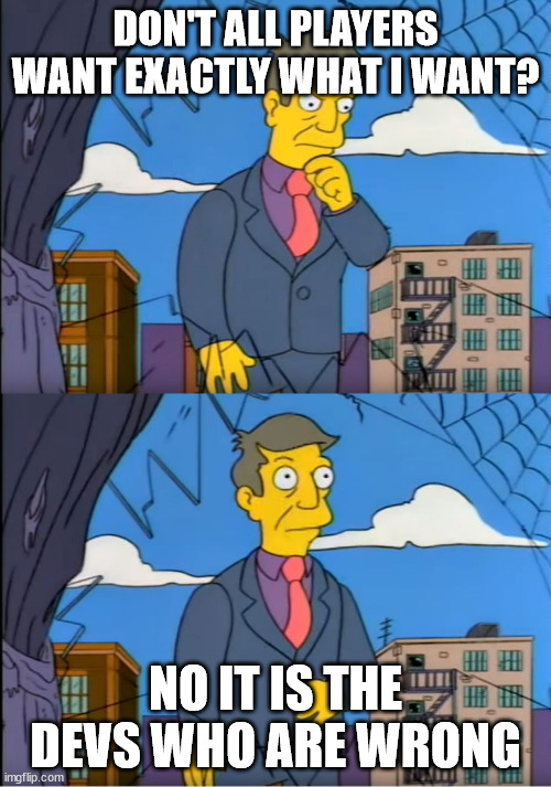 Skinner Out Of Touch | DON'T ALL PLAYERS WANT EXACTLY WHAT I WANT? NO IT IS THE DEVS WHO ARE WRONG | image tagged in skinner out of touch | made w/ Imgflip meme maker