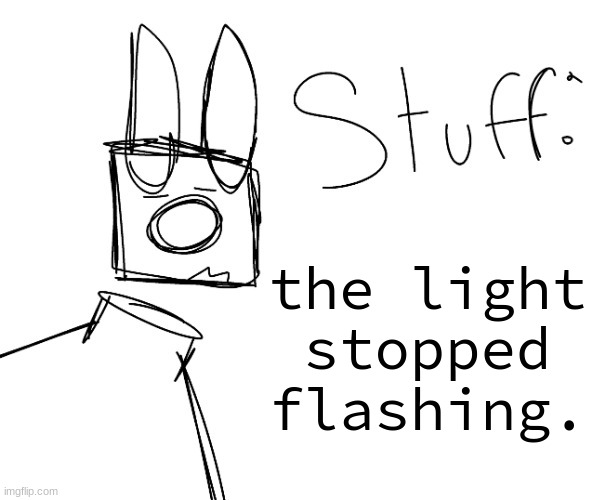 stuff. by null. | the light stopped flashing. | image tagged in stuff by null | made w/ Imgflip meme maker