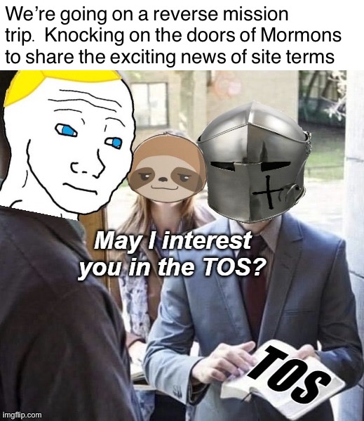 REVERSE MISSION TRIP | We’re going on a reverse mission trip. Knocking on the doors of Mormons to share the exciting news of site terms | image tagged in reverse,mission,trip,tos,rmk,sloth alt | made w/ Imgflip meme maker