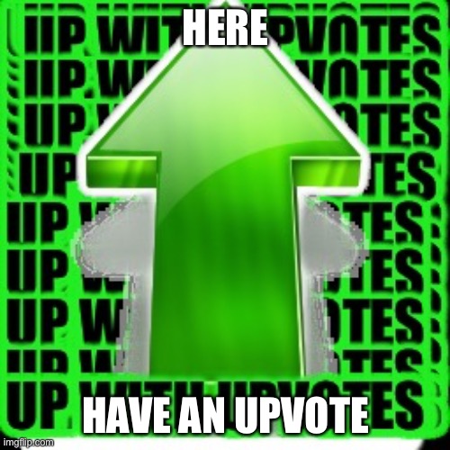 upvote | HERE HAVE AN UPVOTE | image tagged in upvote | made w/ Imgflip meme maker