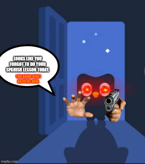duoling got me like |  LOOKS LIKE YOU FORGOT TO DO YOUR SPANISH LESSON TODAY. YOU KNOW WHAT HAPPENS NOW. | image tagged in duolingo bird,panik,duolingo gun,guess i'll die,help | made w/ Imgflip meme maker