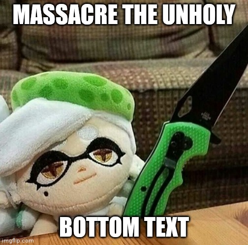 Marie plush with a knife | MASSACRE THE UNHOLY; BOTTOM TEXT | image tagged in marie plush with a knife | made w/ Imgflip meme maker