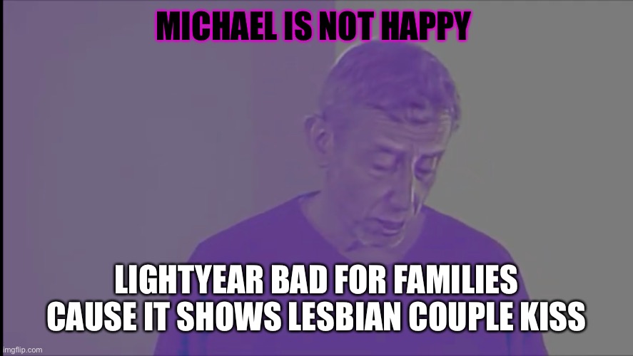 MICHAEL IS NOT HAPPY; LIGHTYEAR BAD FOR FAMILIES CAUSE IT SHOWS LESBIAN COUPLE KISS | image tagged in michael rosen | made w/ Imgflip meme maker