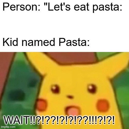 Surprised Pikachu | Person: "Let's eat pasta:; Kid named Pasta:; WAIT!!?!??!?!?!??!!!?!?! | image tagged in memes,surprised pikachu | made w/ Imgflip meme maker