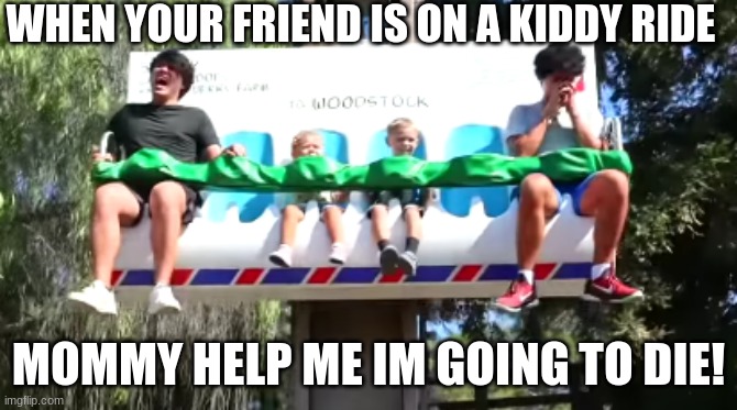 When you are on a kiddy ride | WHEN YOUR FRIEND IS ON A KIDDY RIDE; MOMMY HELP ME IM GOING TO DIE! | image tagged in stokes,twins | made w/ Imgflip meme maker