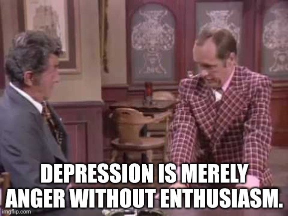 Anger Without Enthusiasm | image tagged in anger,depression,dean martin | made w/ Imgflip meme maker