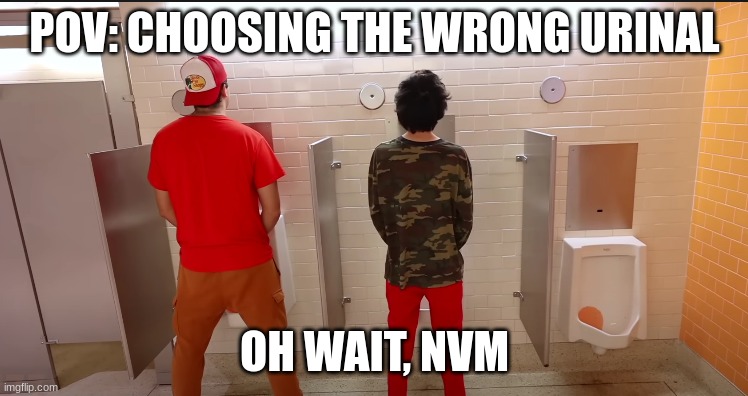 When you choose the wrong urinal... | POV: CHOOSING THE WRONG URINAL; OH WAIT, NVM | image tagged in omg | made w/ Imgflip meme maker