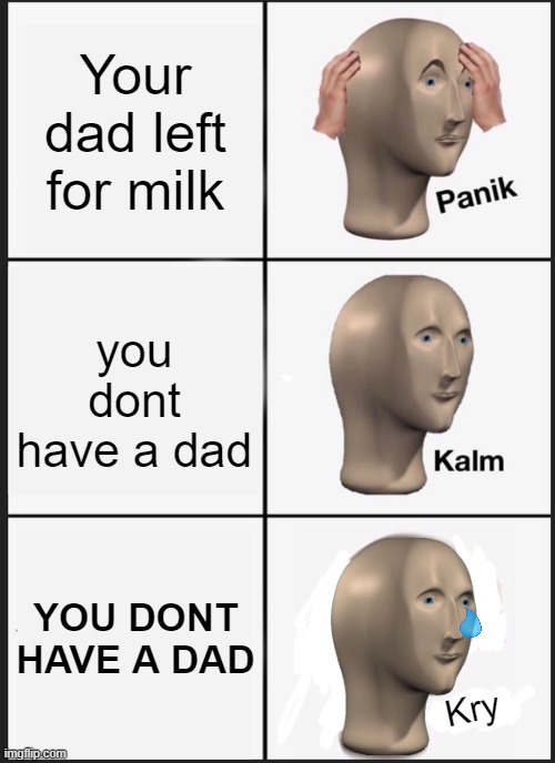 Gud meme nam | Your dad left for milk; you dont have a dad; YOU DONT HAVE A DAD; Kry | image tagged in memes,panik kalm panik | made w/ Imgflip meme maker