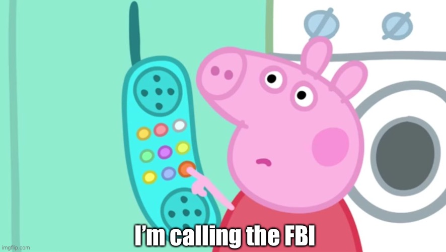 peppa pig phone | I’m calling the FBI | image tagged in peppa pig phone | made w/ Imgflip meme maker