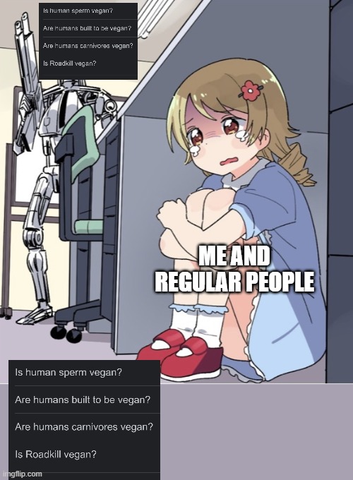 yes wtf | ME AND REGULAR PEOPLE | image tagged in anime girl hiding from terminator,google search,wtf,why | made w/ Imgflip meme maker