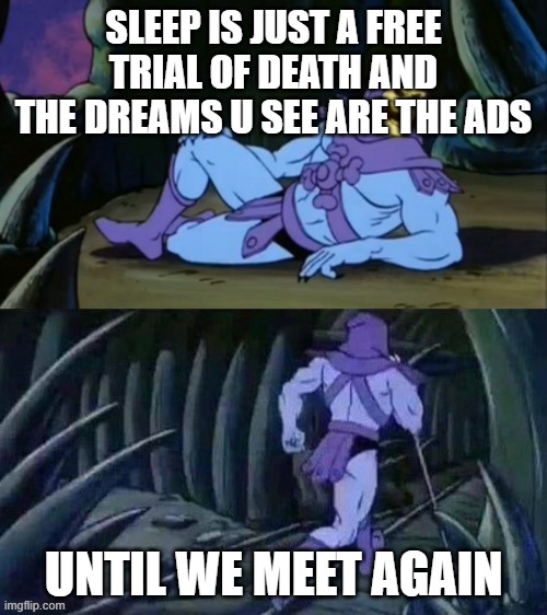 Skeletor disturbing facts | SLEEP IS JUST A FREE TRIAL OF DEATH AND THE DREAMS U SEE ARE THE ADS; UNTIL WE MEET AGAIN | image tagged in skeletor disturbing facts | made w/ Imgflip meme maker