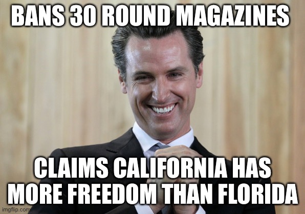 Commiefornia | BANS 30 ROUND MAGAZINES; CLAIMS CALIFORNIA HAS MORE FREEDOM THAN FLORIDA | image tagged in scheming gavin newsom,libtards,tyranny | made w/ Imgflip meme maker